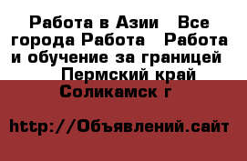 Работа в Азии - Все города Работа » Работа и обучение за границей   . Пермский край,Соликамск г.